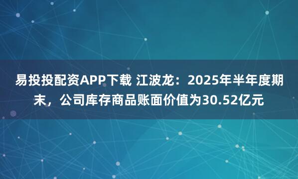 易投投配资APP下载 江波龙：2025年半年度期末，公司库存商品账面价值为30.52亿元