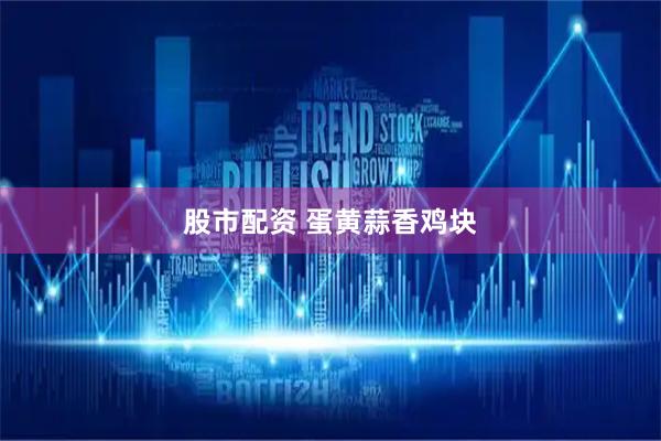 股市配资 蛋黄蒜香鸡块