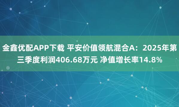 金鑫优配APP下载 平安价值领航混合A：2025年第三季度利润406.68万元 净值增长率14.8%