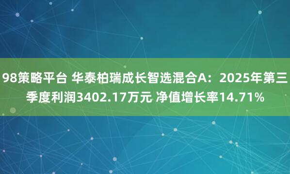 98策略平台 华泰柏瑞成长智选混合A：2025年第三季度利润3402.17万元 净值增长率14.71%